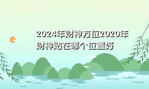 2024年财神方位2020年财神贴在哪个位置好