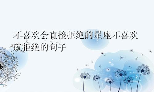 不喜欢会直接拒绝的星座不喜欢就拒绝的句子