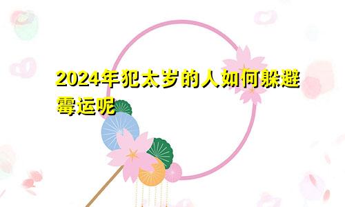 2024年犯太岁的人如何躲避霉运呢