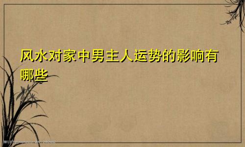 风水对家中男主人运势的影响有哪些