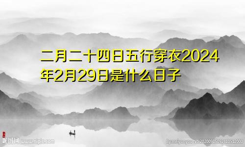 二月二十四日五行穿衣2024年2月29日是什么日子