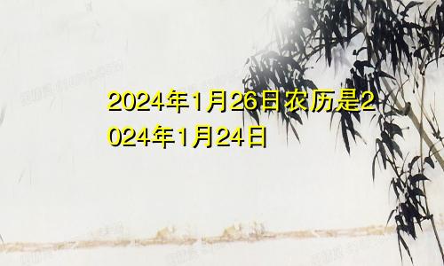 2024年1月26日农历是2024年1月24日