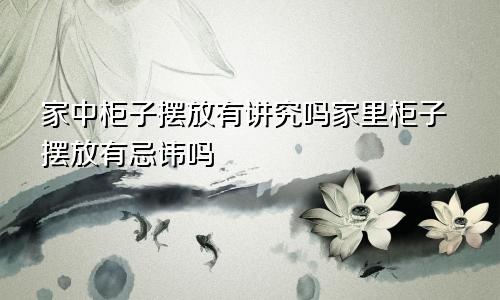 家中柜子摆放有讲究吗家里柜子摆放有忌讳吗