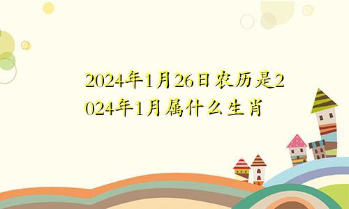 2024年1月26日农历是2024年1月属什么生肖