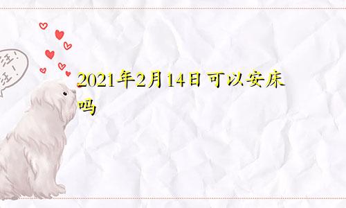 2021年2月14日可以安床吗
