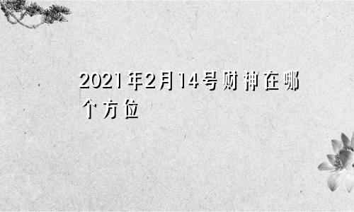 2021年2月14号财神在哪个方位