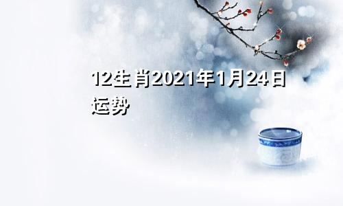 12生肖2021年1月24日运势