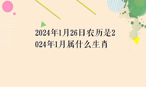 2024年1月26日农历是2024年1月属什么生肖