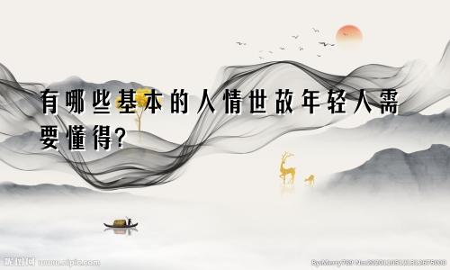 有哪些基本的人情世故年轻人需要懂得?