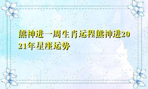 熊神进一周生肖运程熊神进2021年星座运势