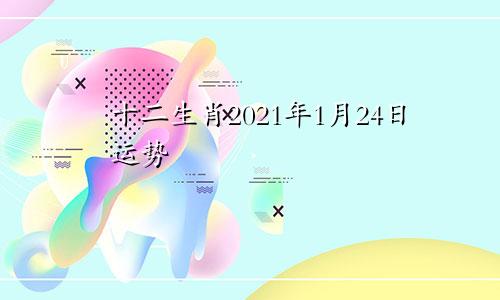 十二生肖2021年1月24日运势