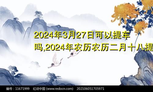 2024年3月27日可以提车吗,2024年农历农历二月十八提车好不好,是好日子吗