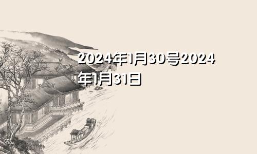 2024年1月30号2024年1月31日