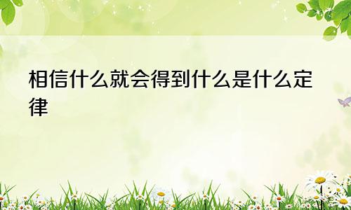 相信什么就会得到什么是什么定律