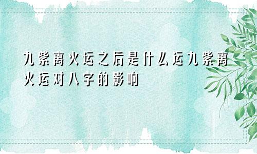 九紫离火运之后是什么运九紫离火运对八字的影响