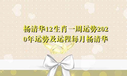 杨清华12生肖一周运势2020年运势及运程每月杨清华