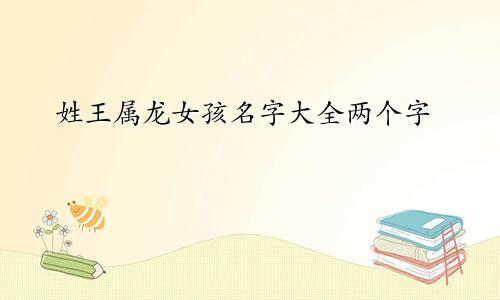 姓王属龙女孩名字大全两个字