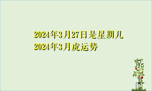 2024年3月27日是星期几2024年3月虎运势