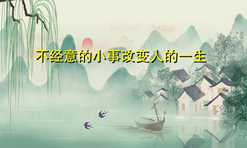 不经意的小事改变人的一生