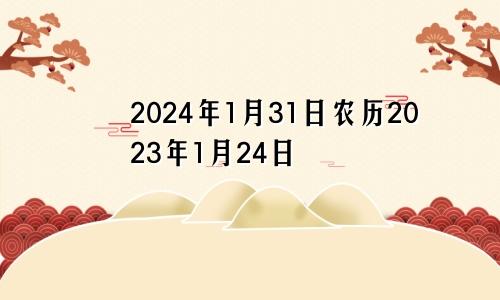 2024年1月31日农历2023年1月24日