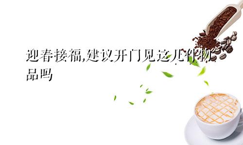 迎春接福,建议开门见这几件物品吗