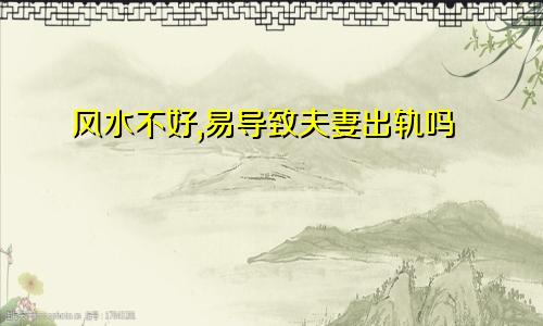 风水不好,易导致夫妻出轨吗