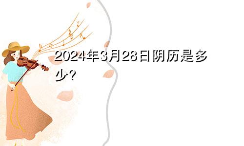 2024年3月28日阴历是多少?