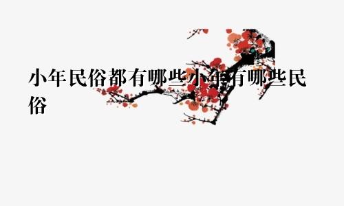 小年民俗都有哪些小年有哪些民俗