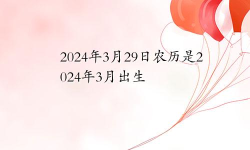 2024年3月29日农历是2024年3月出生