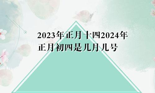 2023年正月十四2024年正月初四是几月几号