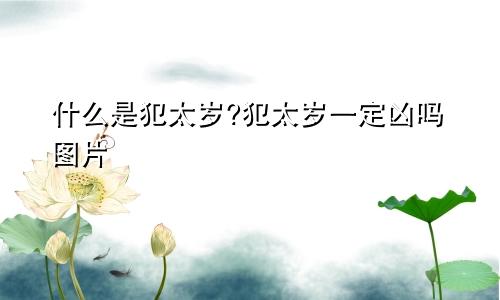 什么是犯太岁?犯太岁一定凶吗图片