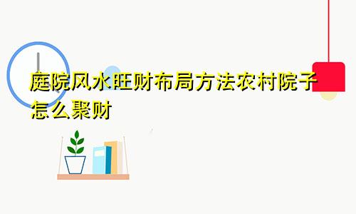 庭院风水旺财布局方法农村院子怎么聚财