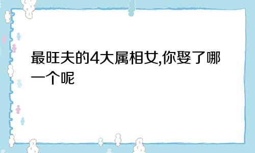 最旺夫的4大属相女,你娶了哪一个呢