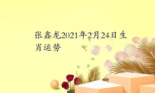 张鑫龙2021年2月24日生肖运势