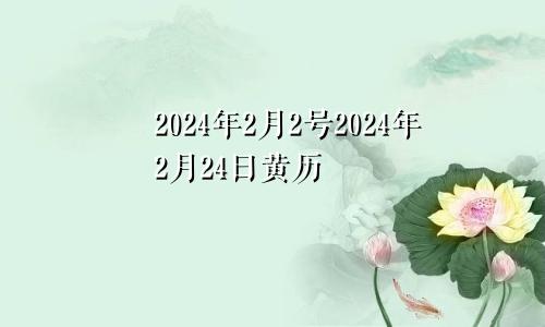 2024年2月2号2024年2月24日黄历