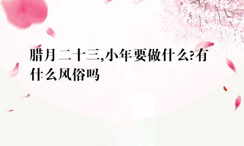 腊月二十三,小年要做什么?有什么风俗吗