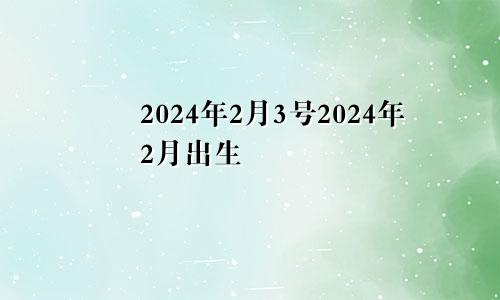 2024年2月3号2024年2月出生