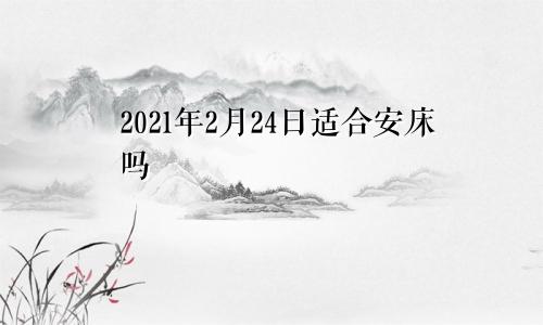2021年2月24日适合安床吗