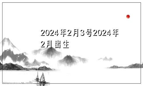 2024年2月3号2024年2月出生