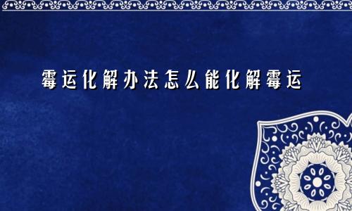 霉运化解办法怎么能化解霉运