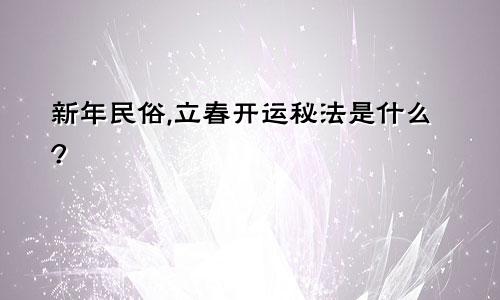 新年民俗,立春开运秘法是什么?