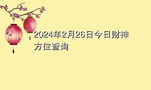2024年2月26日今日财神方位查询