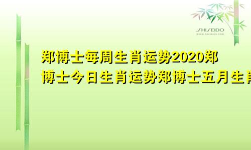 郑博士每周生肖运势2020郑博士今日生肖运势郑博士五月生肖运