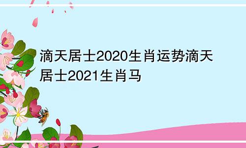 滴天居士2020生肖运势滴天居士2021生肖马