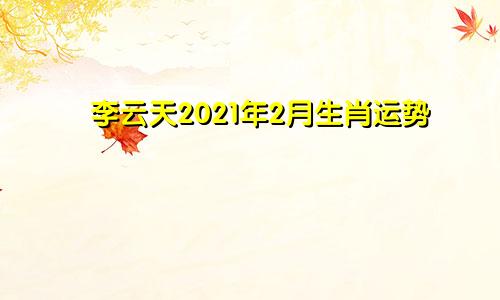 李云天2021年2月生肖运势