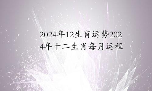 2024年12生肖运势2024年十二生肖每月运程