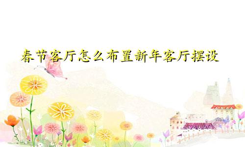 春节客厅怎么布置新年客厅摆设