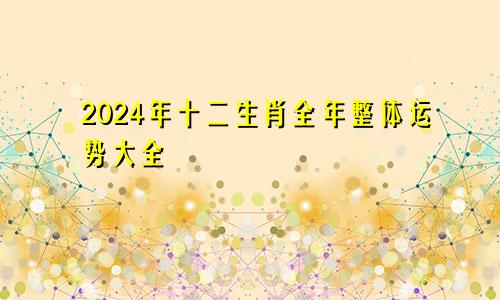 2024年十二生肖全年整体运势大全