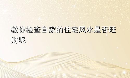 教你检查自家的住宅风水是否旺财呢