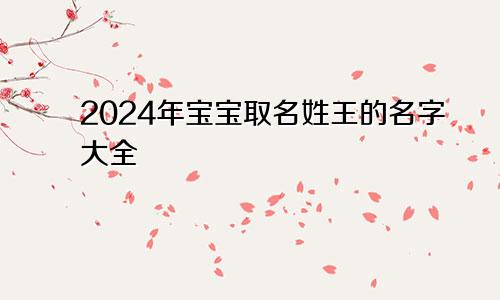 2024年宝宝取名姓王的名字大全